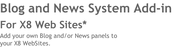 Blog and News System Add-in 
For X8 Web Sites* 
Add your own Blog and/or News panels to 
your X8 WebSites. 
